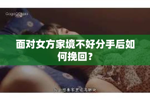 面对女方家境不好分手后如何挽回？
