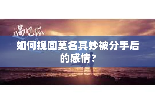 如何挽回莫名其妙被分手后的感情？