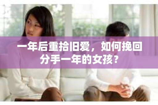 一年后重拾旧爱，如何挽回分手一年的女孩？