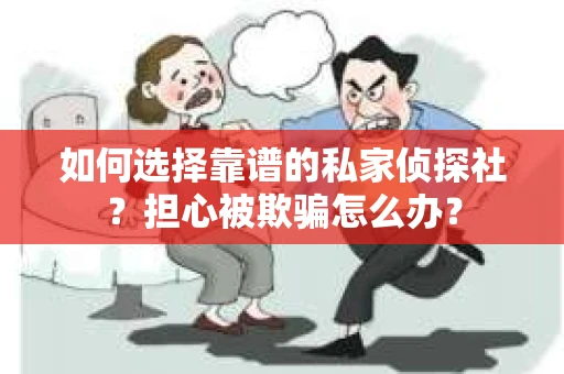 如何选择靠谱的私家侦探社？担心被欺骗怎么办？