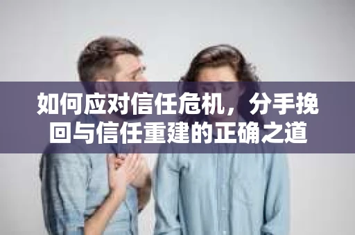 如何应对信任危机，分手挽回与信任重建的正确之道