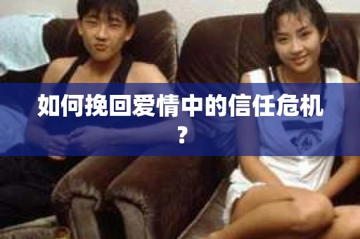 如何挽回爱情中的信任危机？