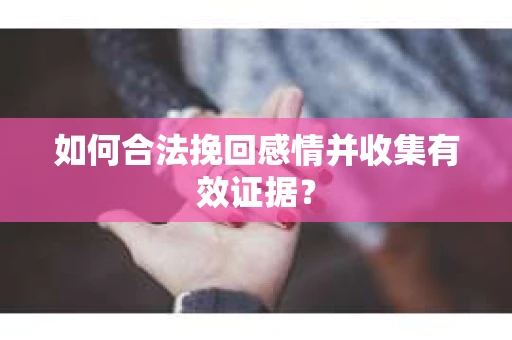 如何合法挽回感情并收集有效证据？
