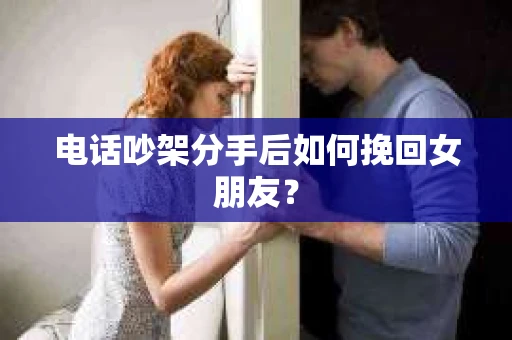 电话吵架分手后如何挽回女朋友？