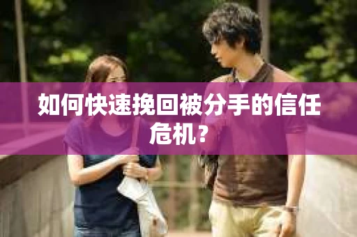 如何快速挽回被分手的信任危机？