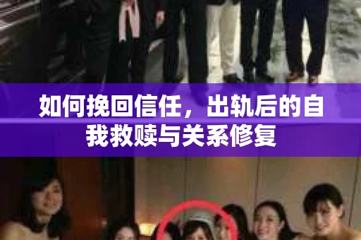 如何挽回信任，出轨后的自我救赎与关系修复