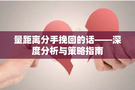 量距离分手挽回的话——深度分析与策略指南