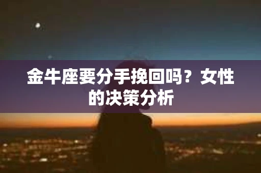 金牛座要分手挽回吗？女性的决策分析