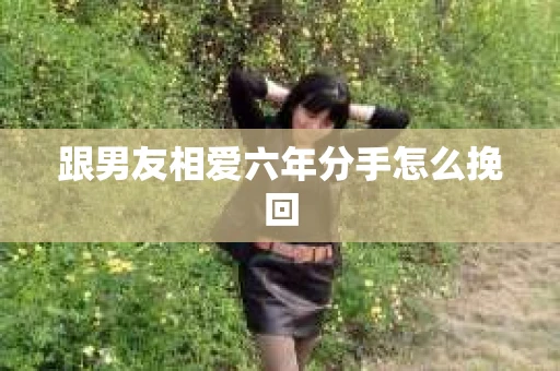跟男友相爱六年分手怎么挽回