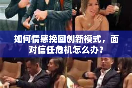 如何情感挽回创新模式，面对信任危机怎么办？