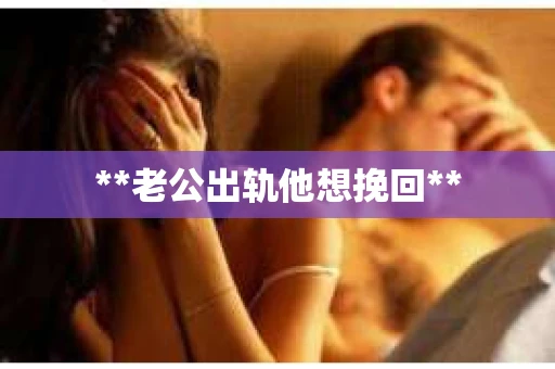 **老公出轨他想挽回**