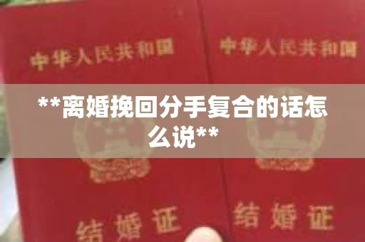 **离婚挽回分手复合的话怎么说**