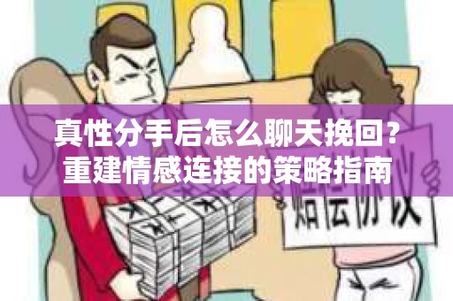 真性分手后怎么聊天挽回？重建情感连接的策略指南