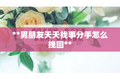 **男朋友天天找事分手怎么挽回**