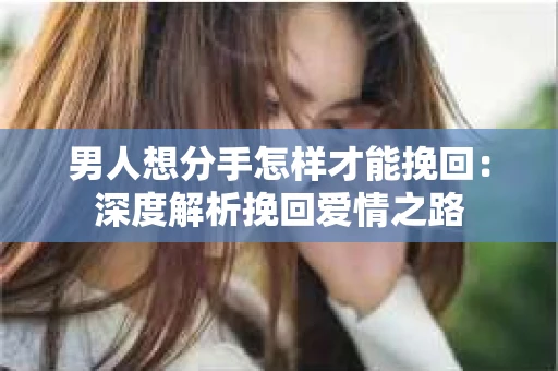 男人想分手怎样才能挽回：深度解析挽回爱情之路
