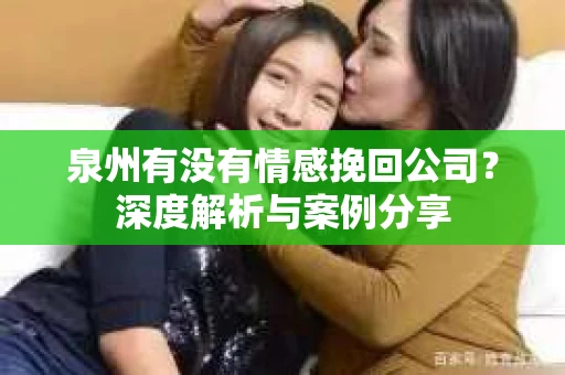 泉州有没有情感挽回公司？深度解析与案例分享