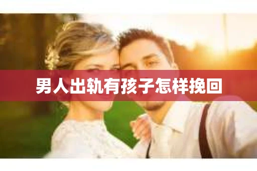 男人出轨有孩子怎样挽回
