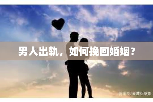男人出轨，如何挽回婚姻？