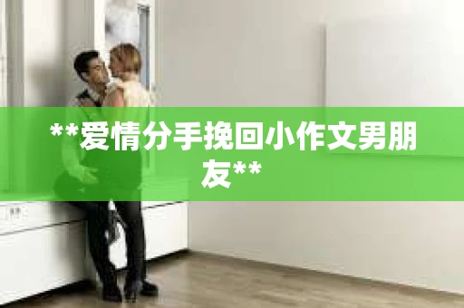 **爱情分手挽回小作文男朋友**