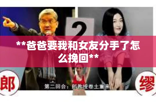 **爸爸要我和女友分手了怎么挽回**