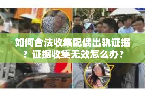 如何合法收集配偶出轨证据？证据收集无效怎么办？