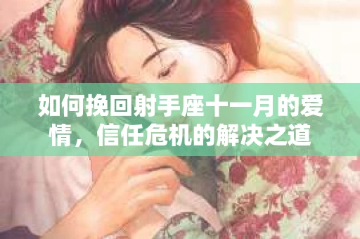 如何挽回射手座十一月的爱情，信任危机的解决之道