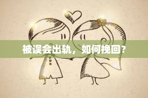 被误会出轨，如何挽回？