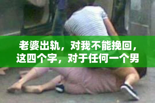 老婆出轨，对我不能挽回，这四个字，对于任何一个男人来说，都是一场无法言说的痛。我曾经以为，婚姻是爱情的港湾，是彼此依靠的避风港，然而，现实却给了我一记响亮的耳光。今天，我想和大家聊聊这个沉重的话题，希望能给那些正在经历或即将经历类似痛苦的人一些安慰和启示。