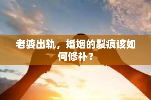 老婆出轨，婚姻的裂痕该如何修补？