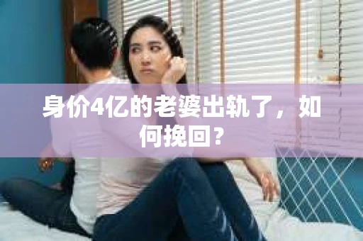 身价4亿的老婆出轨了，如何挽回？