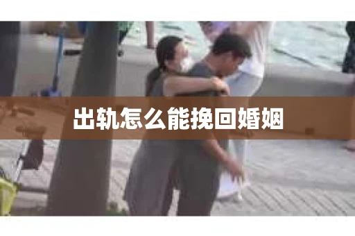 出轨怎么能挽回婚姻