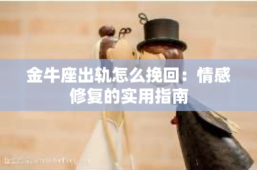 金牛座出轨怎么挽回：情感修复的实用指南