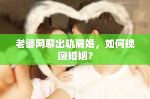 老婆网聊出轨离婚，如何挽回婚姻？