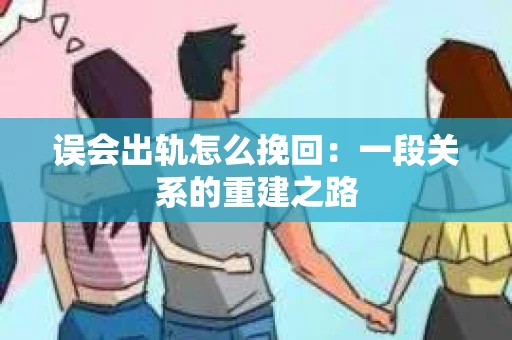 误会出轨怎么挽回：一段关系的重建之路