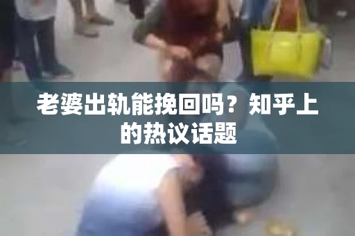 老婆出轨能挽回吗？知乎上的热议话题