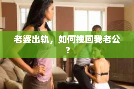 老婆出轨，如何挽回我老公？