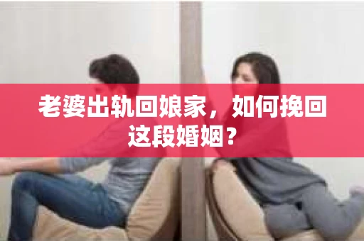 老婆出轨回娘家，如何挽回这段婚姻？