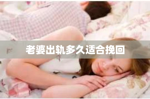 老婆出轨多久适合挽回