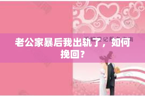 老公家暴后我出轨了，如何挽回？