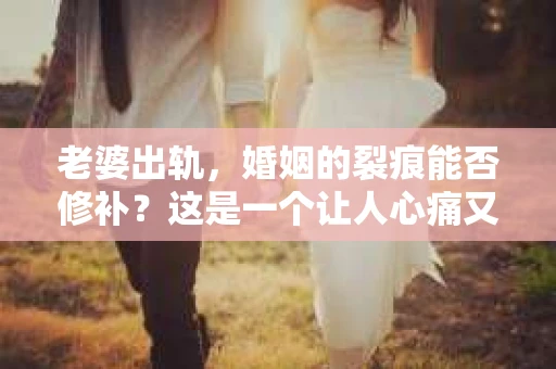 老婆出轨，婚姻的裂痕能否修补？这是一个让人心痛又充满疑惑的问题。在小说的世界里，这样的故事屡见不鲜，但现实中的我们，又该如何面对这样的困境呢？今天，就让我们一起来探讨一下，老婆出轨，婚姻能否挽回来。
