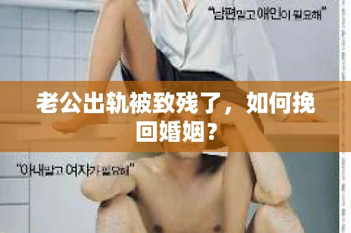 老公出轨被致残了，如何挽回婚姻？