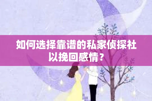如何选择靠谱的私家侦探社以挽回感情？