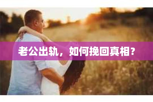 老公出轨，如何挽回真相？
