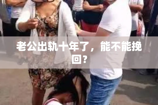 老公出轨十年了，能不能挽回？