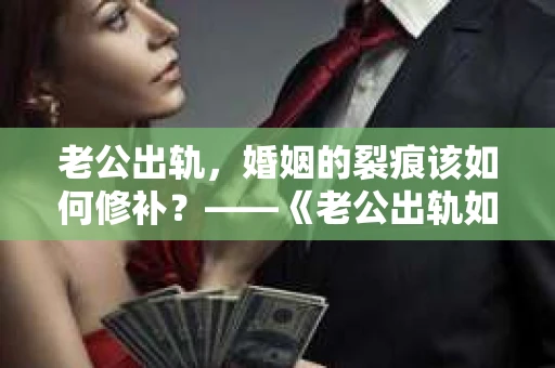 老公出轨，婚姻的裂痕该如何修补？——《老公出轨如何挽回的书》带你走出困境