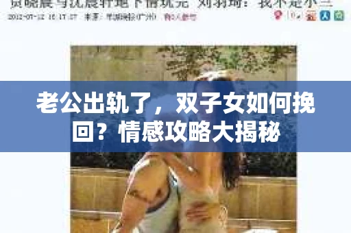 老公出轨了，双子女如何挽回？情感攻略大揭秘