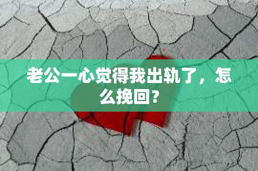 老公一心觉得我出轨了，怎么挽回？
