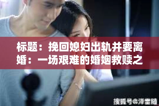 标题：挽回媳妇出轨并要离婚：一场艰难的婚姻救赎之路