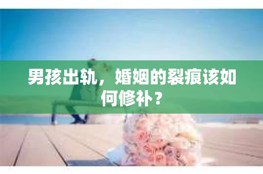 男孩出轨，婚姻的裂痕该如何修补？