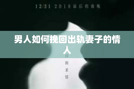 男人如何挽回出轨妻子的情人